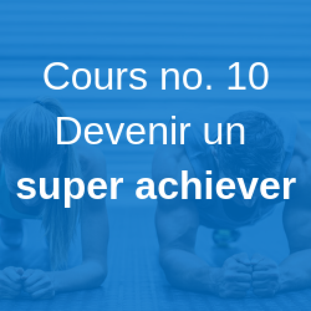 Cours no 10 | Devenir un super-achiever